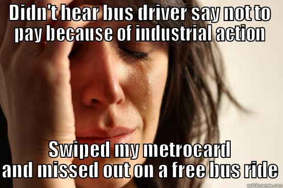 DIDN'T HEAR BUS DRIVER SAY NOT TO PAY BECAUSE OF INDUSTRIAL ACTION SWIPED MY METROCARD AND MISSED OUT ON A FREE BUS RIDE First World Problems