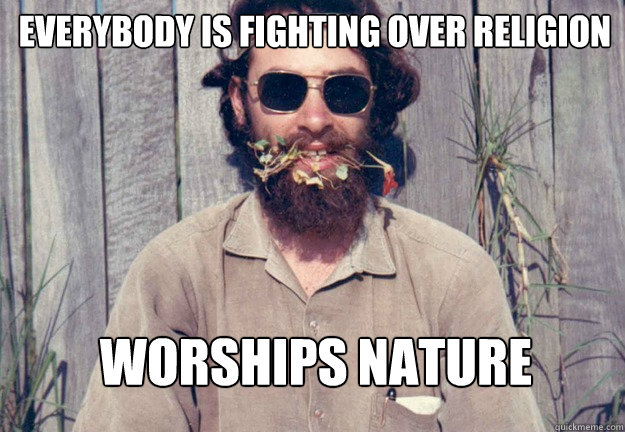 Everybody is fighting over religion Worships nature  - Everybody is fighting over religion Worships nature   Typical Pagan Man