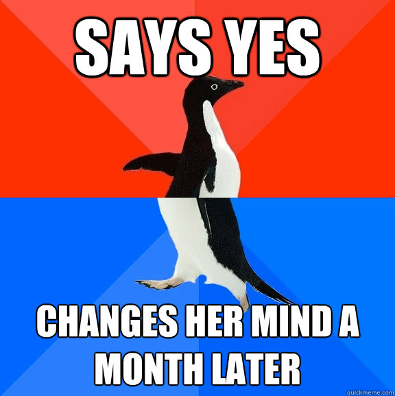 Says yes Changes her mind a month later  Socially Awesome Awkward Penguin