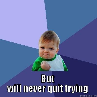  BUT WILL NEVER QUIT TRYING Success Kid
