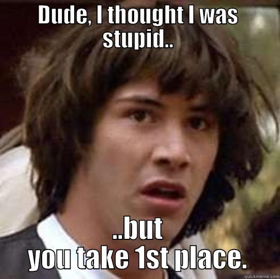 DUDE, I THOUGHT I WAS STUPID.. ..BUT YOU TAKE 1ST PLACE. conspiracy keanu