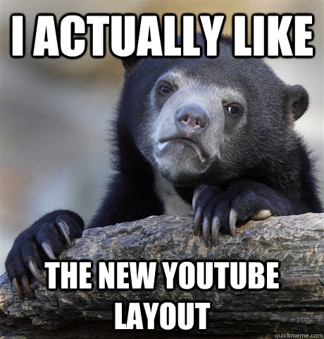 I actually like the new youtube layout - I actually like the new youtube layout  Confession Bear