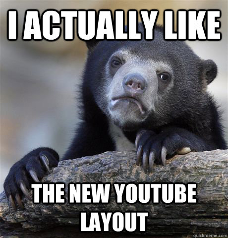 I actually like the new youtube layout  Confession Bear