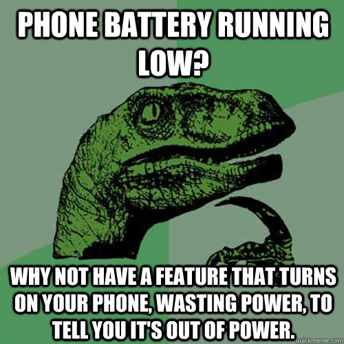 Phone battery running low? Why not have a feature that turns on your phone, wasting power, to tell you it's out of power. - Phone battery running low? Why not have a feature that turns on your phone, wasting power, to tell you it's out of power.  Philosoraptor