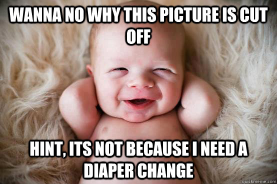 wanna no why this picture is cut off hint, its not because i need a diaper change  Chillin baby