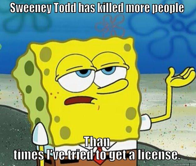 SWEENEY TODD HAS KILLED MORE PEOPLE THAN TIMES I'VE TRIED TO GET A LICENSE. Tough Spongebob