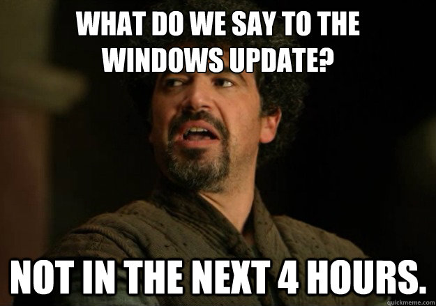 What do we say to the 
Windows Update? Not in the next 4 hours. - What do we say to the 
Windows Update? Not in the next 4 hours.  Not Today Syrio