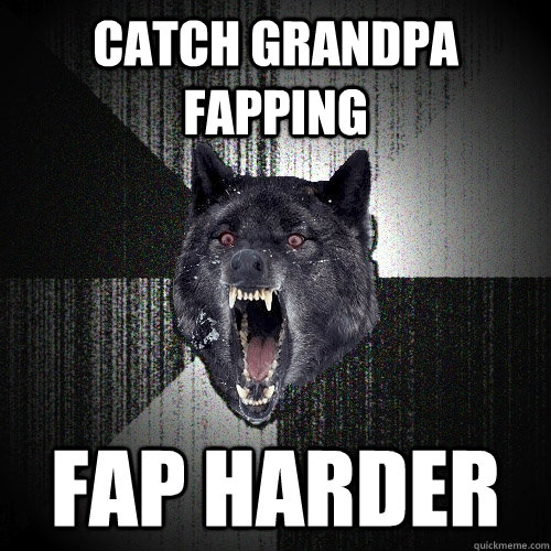 Catch grandpa fapping FAP HARDER  Insanity Wolf