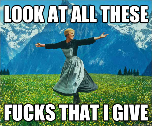 Look at all these Fucks that i give  Look at all these fucks