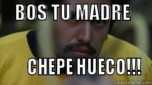     BOS TU MADRE                              CHEPE HUECO!!! Misc