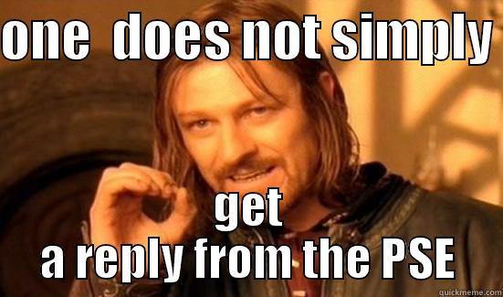 ONE  DOES NOT SIMPLY  GET A REPLY FROM THE PSE Boromir