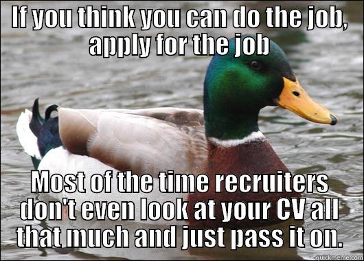 IF YOU THINK YOU CAN DO THE JOB, APPLY FOR THE JOB MOST OF THE TIME RECRUITERS DON'T EVEN LOOK AT YOUR CV ALL THAT MUCH AND JUST PASS IT ON. Actual Advice Mallard