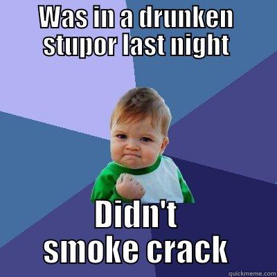 WAS IN A DRUNKEN STUPOR LAST NIGHT DIDN'T SMOKE CRACK Success Kid
