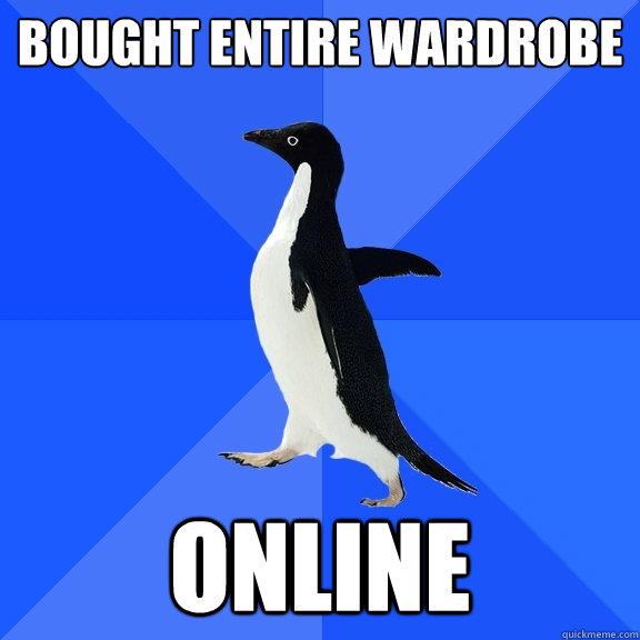 bought entire wardrobe online  Socially Awkward Penguin