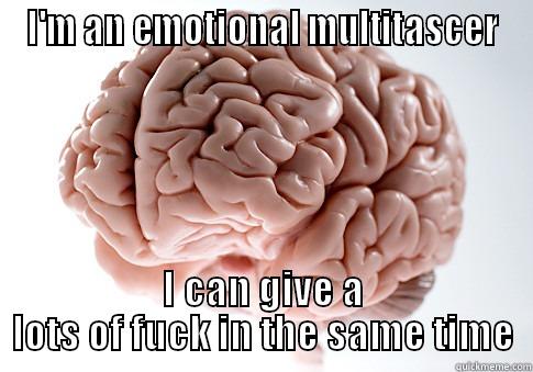 I'M AN EMOTIONAL MULTITASCER I CAN GIVE A LOTS OF FUCK IN THE SAME TIME Scumbag Brain