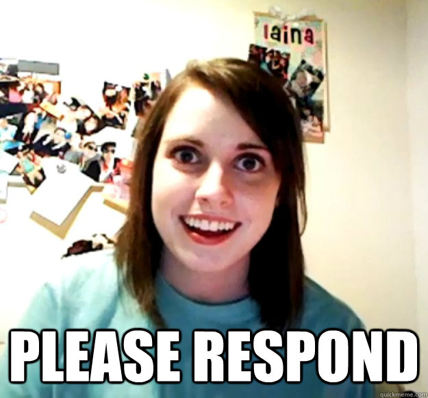  please respond  Overly Attached Girlfriend