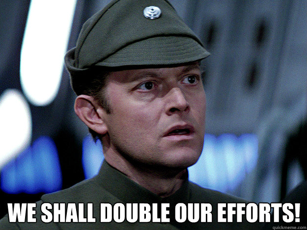  We shall double our efforts! -  We shall double our efforts!  Moff Jerjerrod