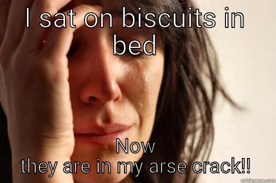 I SAT ON BISCUITS IN BED NOW THEY ARE IN MY ARSE CRACK!! First World Problems
