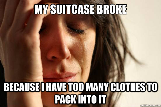 My suitcase broke Because I have too many clothes to pack into it  First World Problems
