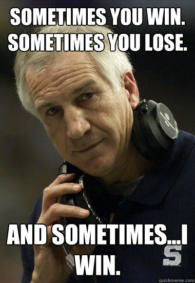 Sometimes you win. Sometimes you lose. And sometimes...I win.  Jerry Sandusky