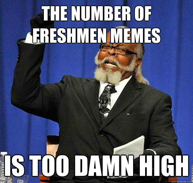 The number of freshmen memes Is too damn high  Jimmy McMillan