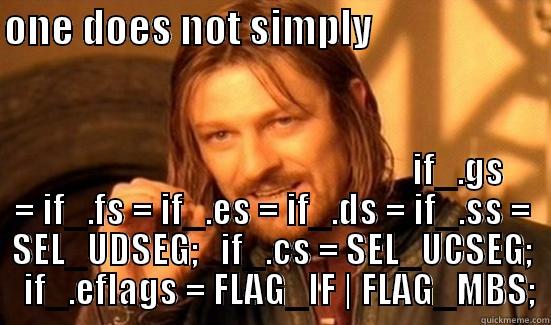 ONE DOES NOT SIMPLY                                                                            IF_.GS = IF_.FS = IF_.ES = IF_.DS = IF_.SS = SEL_UDSEG;   IF_.CS = SEL_UCSEG;   IF_.EFLAGS = FLAG_IF | FLAG_MBS; Boromir