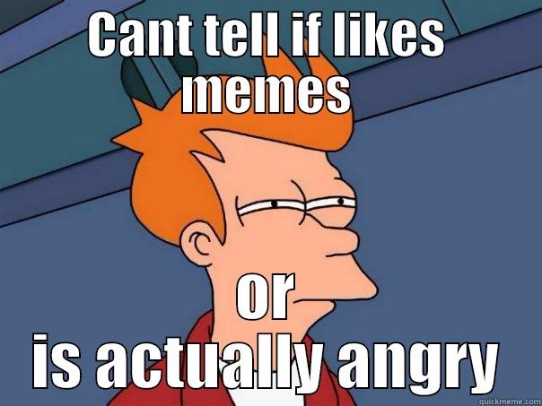 CANT TELL IF LIKES MEMES OR IS ACTUALLY ANGRY Futurama Fry