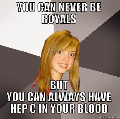 YOU CAN NEVER BE ROYALS BUT YOU CAN ALWAYS HAVE HEP C IN YOUR BLOOD Musically Oblivious 8th Grader