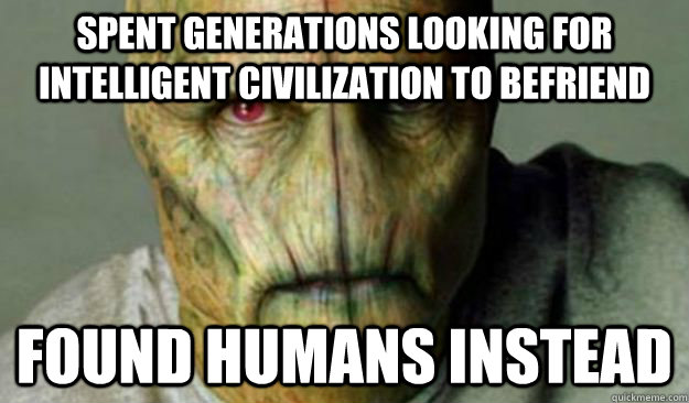 Spent Generations looking for intelligent civilization to befriend found humans instead  Other World Problems