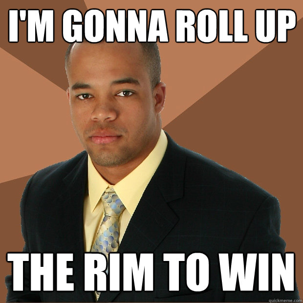 i'm gonna roll up the rim to win  Successful Black Man
