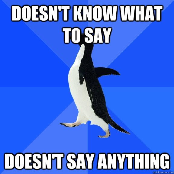 Doesn't know what to say Doesn't say anything  Socially Awkward Penguin
