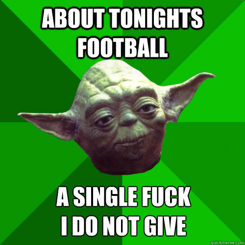 about tonights football a single fuck 
I do not give  