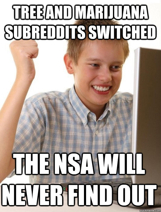 Tree and Marijuana subreddits switched the nsa will never find out  First Day on the Internet Kid