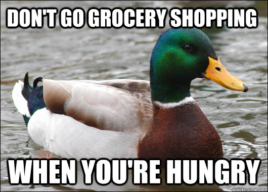 Don't go grocery shopping when you're hungry  Actual Advice Mallard