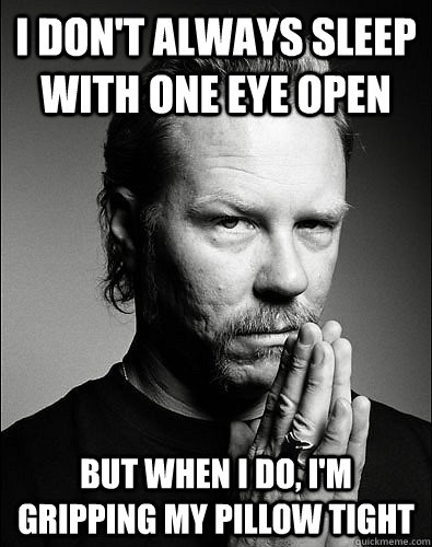I don't always sleep with one eye open But when I do, I'm gripping my pillow tight - I don't always sleep with one eye open But when I do, I'm gripping my pillow tight  Most Interesting James