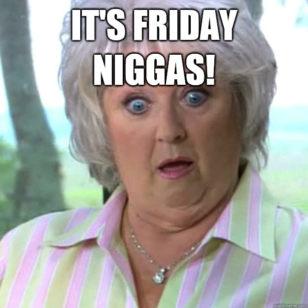 It's Friday niggas!   Paula Deen