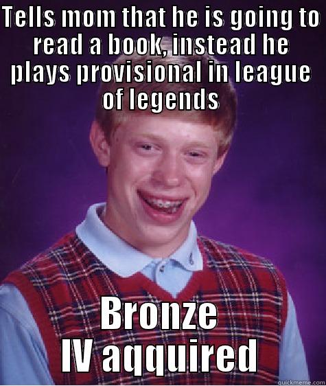 TELLS MOM THAT HE IS GOING TO READ A BOOK, INSTEAD HE PLAYS PROVISIONAL IN LEAGUE OF LEGENDS BRONZE IV AQQUIRED Bad Luck Brian