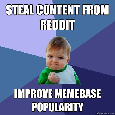 Steal content from Reddit Improve memebase popularity - Steal content from Reddit Improve memebase popularity  Success Kid
