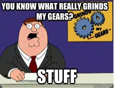 you know what really grinds my gears? STuff  Family Guy Grinds My Gears