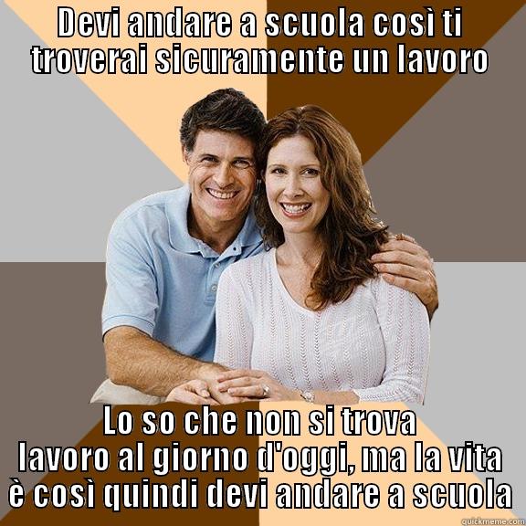 DEVI ANDARE A SCUOLA COSÌ TI TROVERAI SICURAMENTE UN LAVORO LO SO CHE NON SI TROVA LAVORO AL GIORNO D'OGGI, MA LA VITA È COSÌ QUINDI DEVI ANDARE A SCUOLA Scumbag Parents