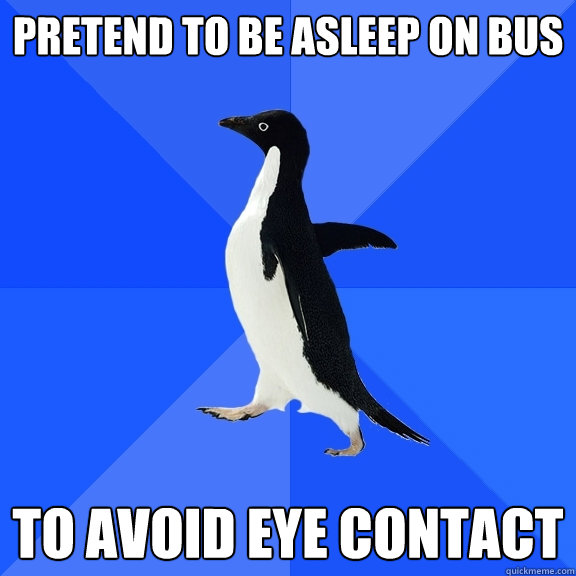pretend to be asleep on bus to avoid eye contact  Socially Awkward Penguin