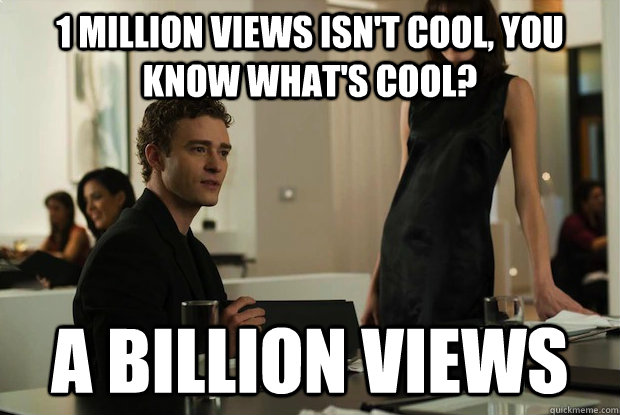 1 million views isn't cool, you know what's cool? a billion views - 1 million views isn't cool, you know what's cool? a billion views  You know whats cool