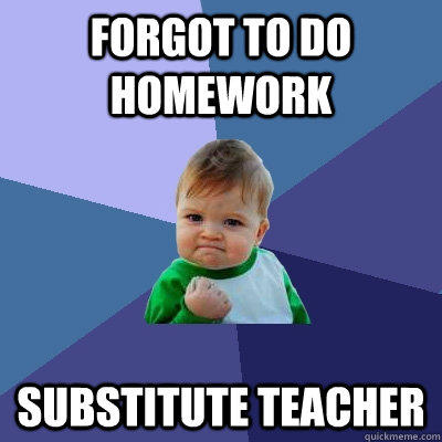 Forgot to do homework substitute teacher - Forgot to do homework substitute teacher  Success Kid