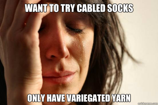 WANT TO TRY CABLED SOCKS ONLY HAVE VARIEGATED YARN  First World Problems