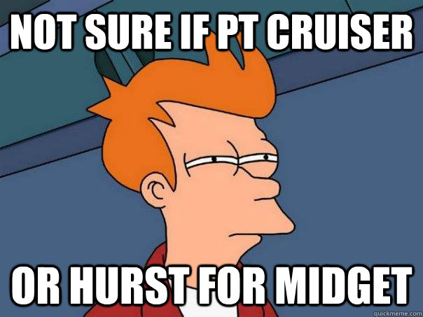 not sure if pt cruiser  or Hurst for midget  Futurama Fry