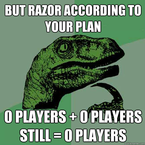 but razor according to your plan 0 players + 0 players still = 0 players - but razor according to your plan 0 players + 0 players still = 0 players  Philosoraptor