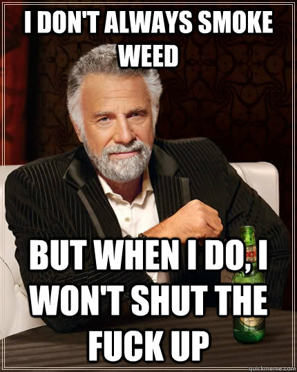 I don't always smoke weed but when I do, I won't shut the fuck up  The Most Interesting Man In The World