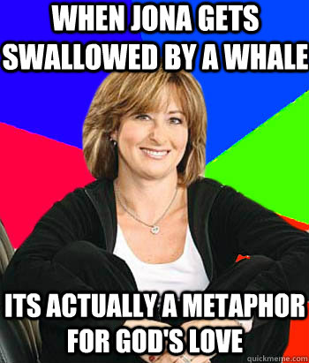 when jona gets swallowed by a whale its actually a metaphor for god's love  Sheltering Suburban Mom