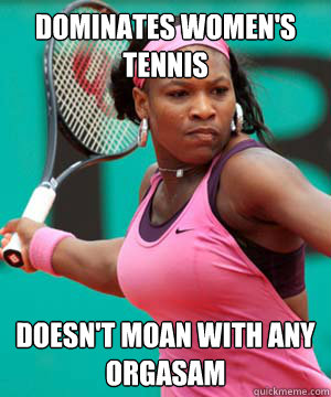 Dominates Women's Tennis Doesn't moan with any orgasam  Good Girl Serena Williams