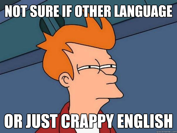 Not sure if other language Or just crappy english  Futurama Fry